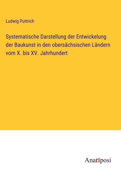 Ludwig Puttrich: Systematische Darstellung der Entwickelung der Baukunst in den obersächsischen Ländern vom X. bis XV. Jahrhundert, Buch
