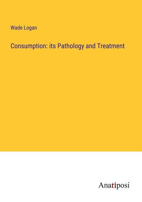 Wade Logan: Consumption: its Pathology and Treatment, Buch