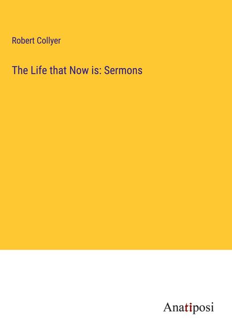 Robert Collyer: The Life that Now is: Sermons, Buch