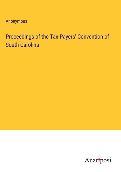 Anonymous: Proceedings of the Tax-Payers' Convention of South Carolina, Buch