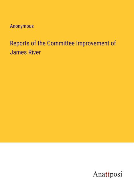 Anonymous: Reports of the Committee Improvement of James River, Buch