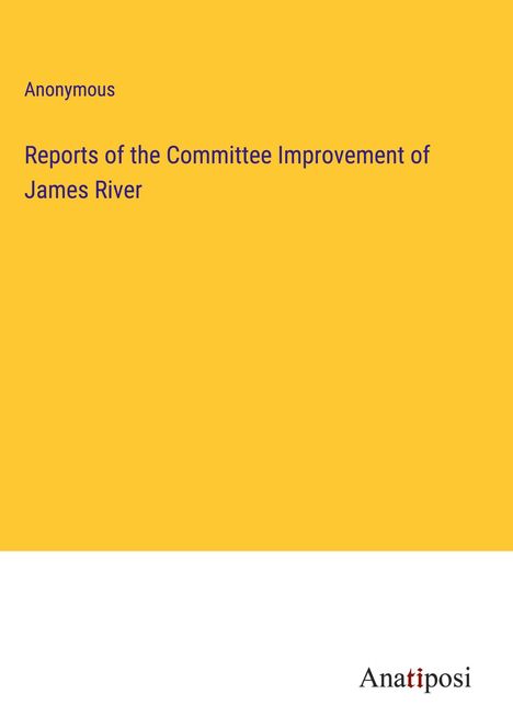 Anonymous: Reports of the Committee Improvement of James River, Buch
