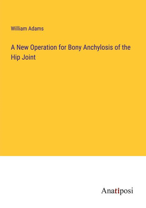 William Adams: A New Operation for Bony Anchylosis of the Hip Joint, Buch