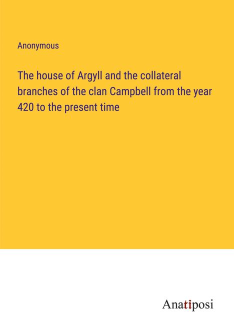 Anonymous: The house of Argyll and the collateral branches of the clan Campbell from the year 420 to the present time, Buch