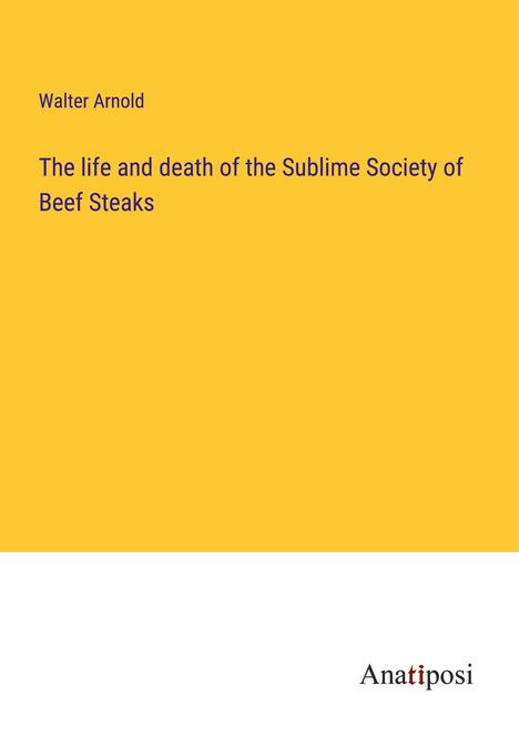 Walter Arnold: The life and death of the Sublime Society of Beef Steaks, Buch