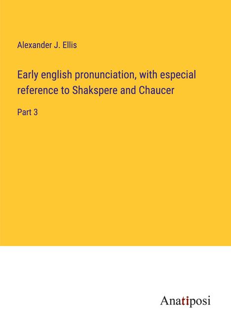 Alexander J. Ellis: Early english pronunciation, with especial reference to Shakspere and Chaucer, Buch