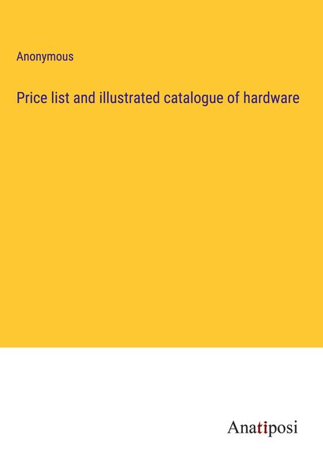 Anonymous: Price list and illustrated catalogue of hardware, Buch