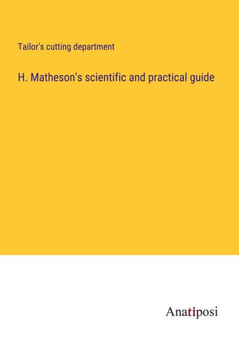 Tailor's cutting department: H. Matheson's scientific and practical guide, Buch
