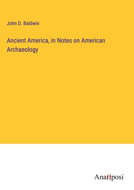 John D. Baldwin: Ancient America, in Notes on American Archaeology, Buch