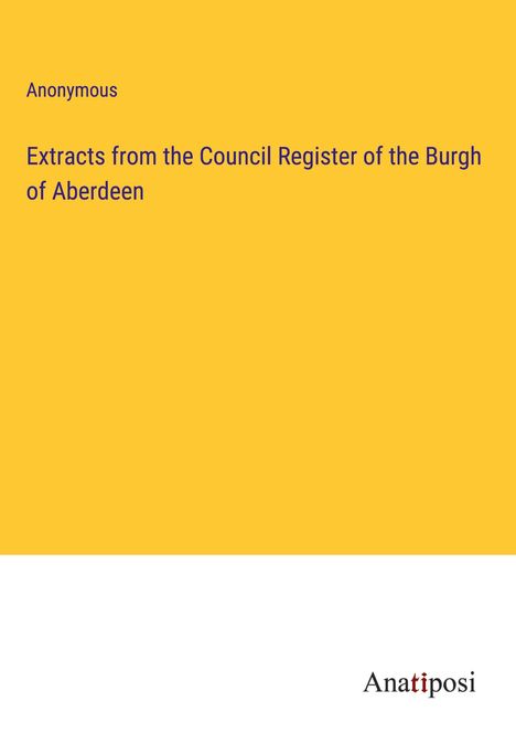 Anonymous: Extracts from the Council Register of the Burgh of Aberdeen, Buch