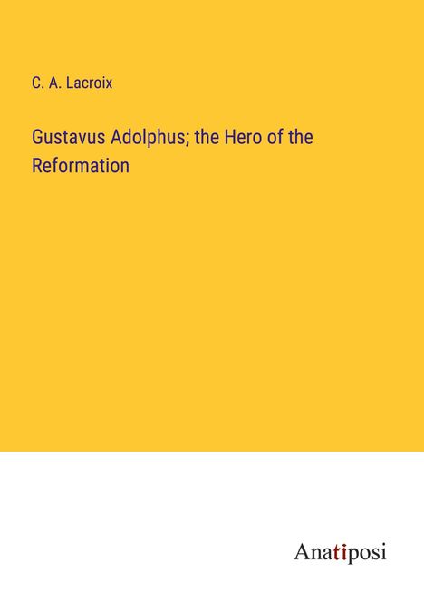 C. A. Lacroix: Gustavus Adolphus; the Hero of the Reformation, Buch