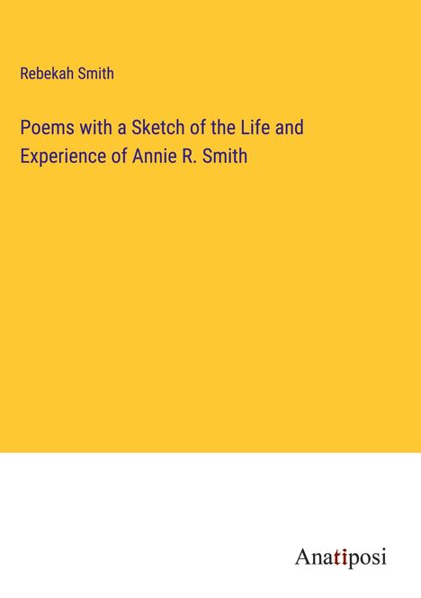 Rebekah Smith: Poems with a Sketch of the Life and Experience of Annie R. Smith, Buch
