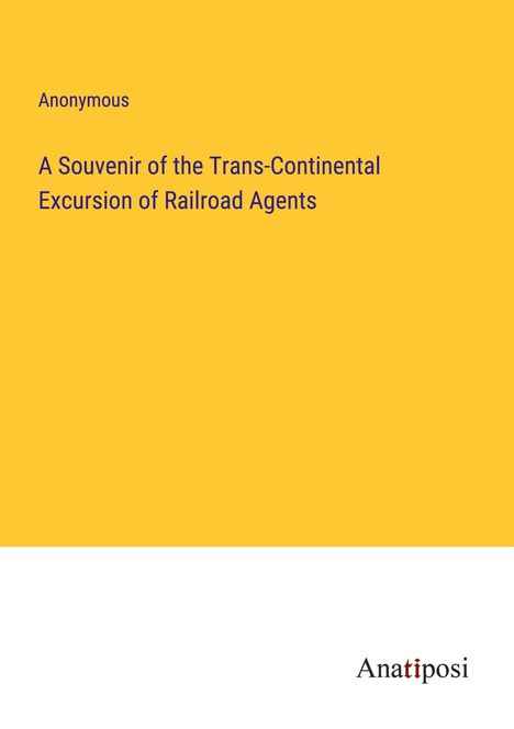 Anonymous: A Souvenir of the Trans-Continental Excursion of Railroad Agents, Buch