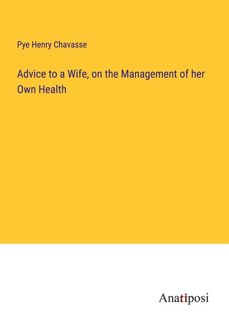 Pye Henry Chavasse: Advice to a Wife, on the Management of her Own Health, Buch
