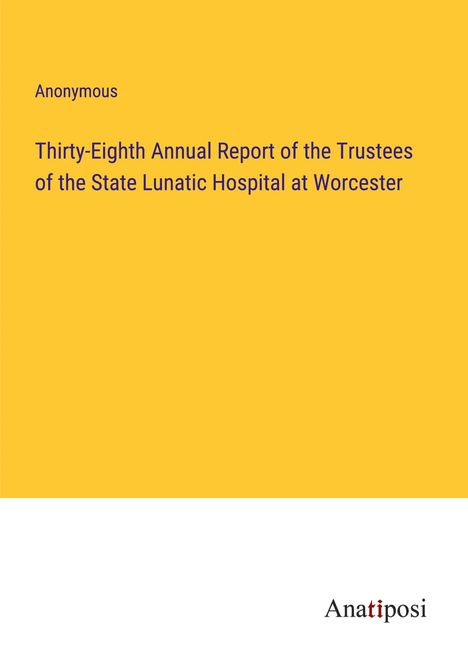 Anonymous: Thirty-Eighth Annual Report of the Trustees of the State Lunatic Hospital at Worcester, Buch