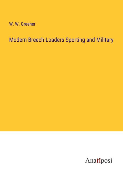 W. W. Greener: Modern Breech-Loaders Sporting and Military, Buch