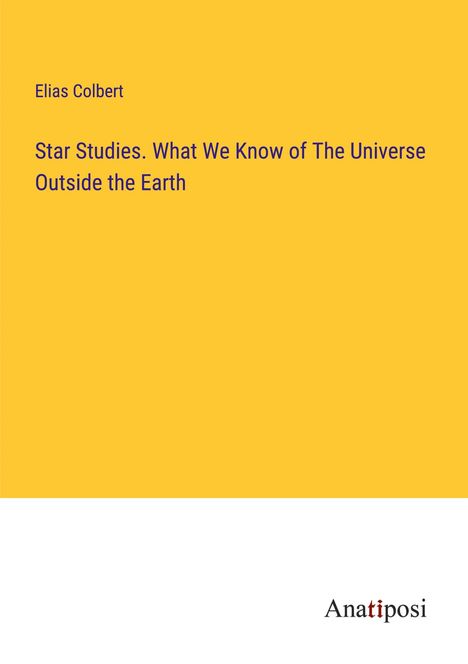 Elias Colbert: Star Studies. What We Know of The Universe Outside the Earth, Buch