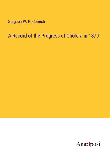 Surgeon W. R. Cornish: A Record of the Progress of Cholera in 1870, Buch