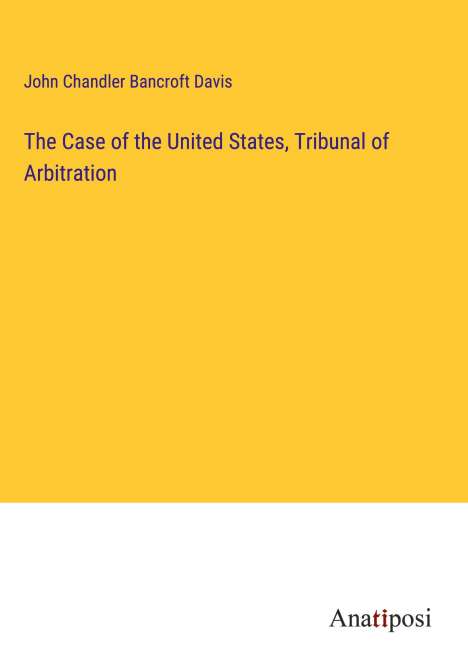John Chandler Bancroft Davis: The Case of the United States, Tribunal of Arbitration, Buch
