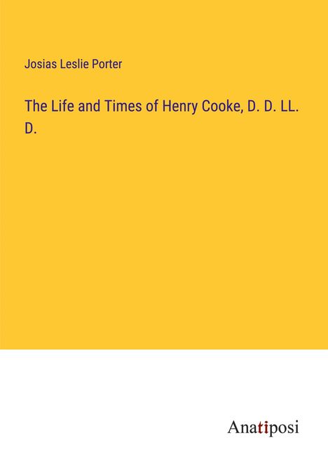 Josias Leslie Porter: The Life and Times of Henry Cooke, D. D. LL. D., Buch