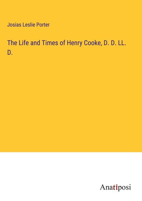 Josias Leslie Porter: The Life and Times of Henry Cooke, D. D. LL. D., Buch