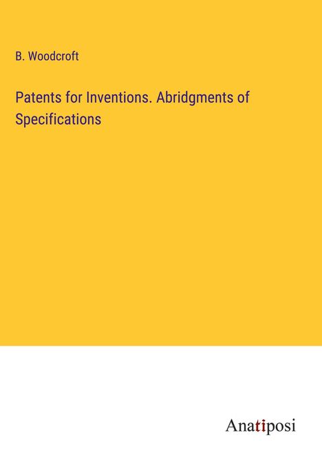 B. Woodcroft: Patents for Inventions. Abridgments of Specifications, Buch