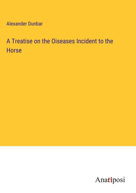 Alexander Dunbar: A Treatise on the Oiseases Incident to the Horse, Buch