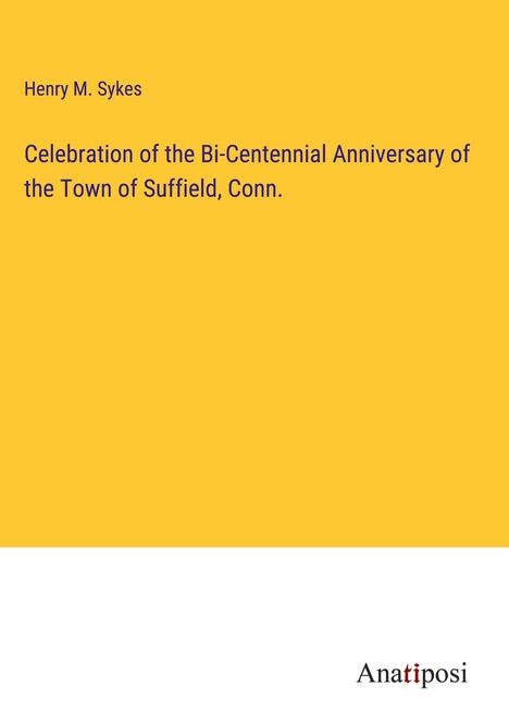 Henry M. Sykes: Celebration of the Bi-Centennial Anniversary of the Town of Suffield, Conn., Buch
