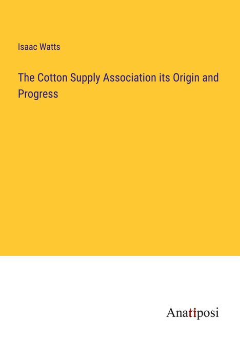 Isaac Watts: The Cotton Supply Association its Origin and Progress, Buch