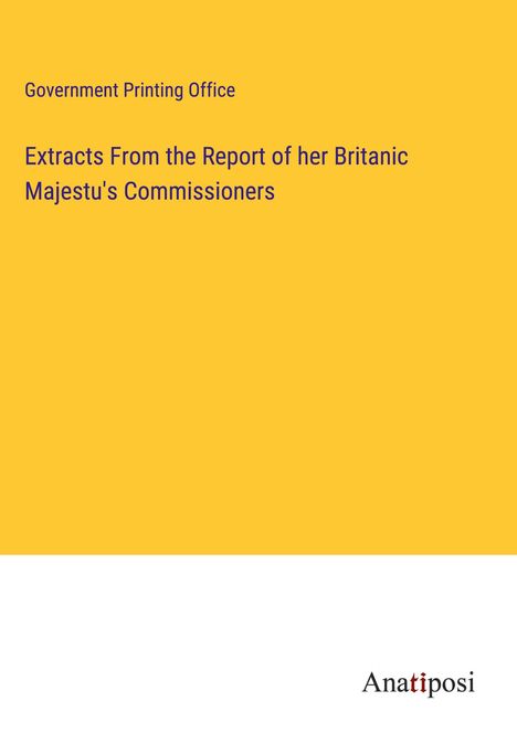 Government Printing Office: Extracts From the Report of her Britanic Majestu's Commissioners, Buch