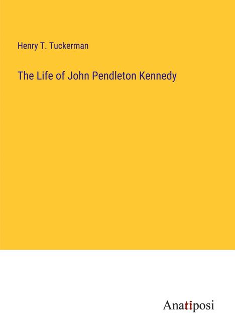 Henry T. Tuckerman: The Life of John Pendleton Kennedy, Buch