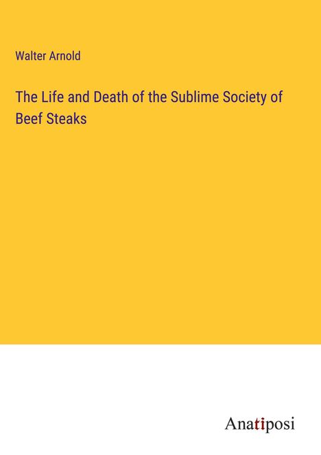 Walter Arnold: The Life and Death of the Sublime Society of Beef Steaks, Buch