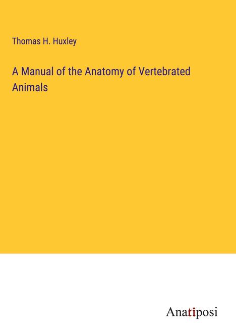Thomas H. Huxley: A Manual of the Anatomy of Vertebrated Animals, Buch