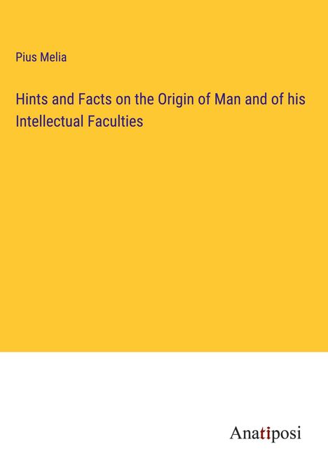 Pius Melia: Hints and Facts on the Origin of Man and of his Intellectual Faculties, Buch