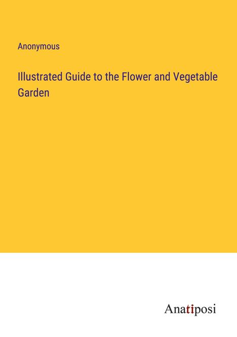 Anonymous: Illustrated Guide to the Flower and Vegetable Garden, Buch
