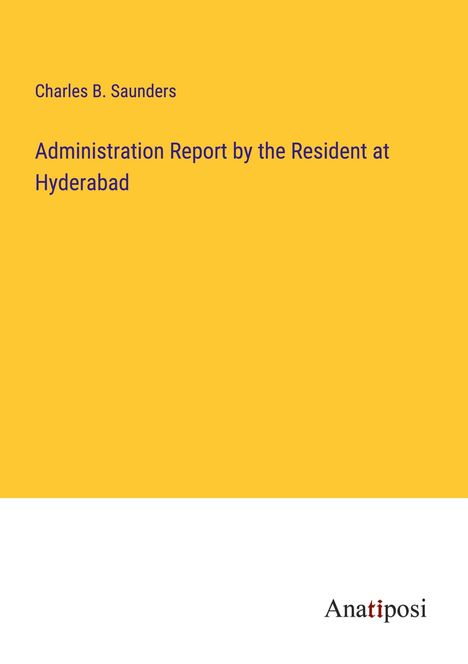 Charles B. Saunders: Administration Report by the Resident at Hyderabad, Buch