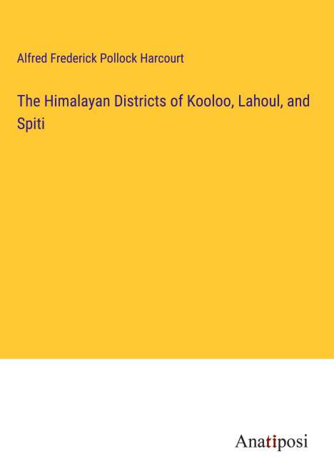 Alfred Frederick Pollock Harcourt: The Himalayan Districts of Kooloo, Lahoul, and Spiti, Buch