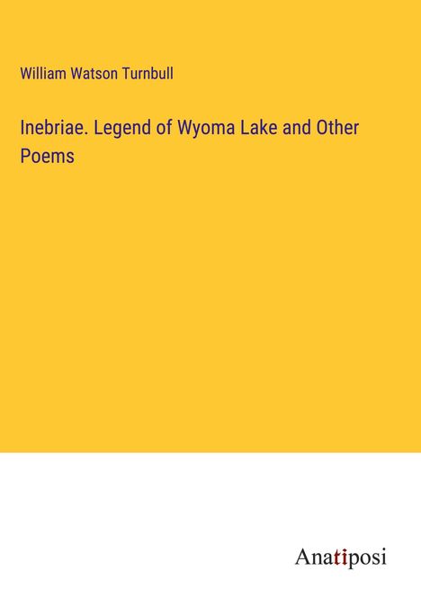 William Watson Turnbull: Inebriae. Legend of Wyoma Lake and Other Poems, Buch