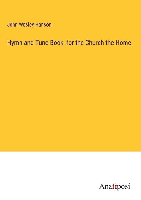 John Wesley Hanson: Hymn and Tune Book, for the Church the Home, Buch