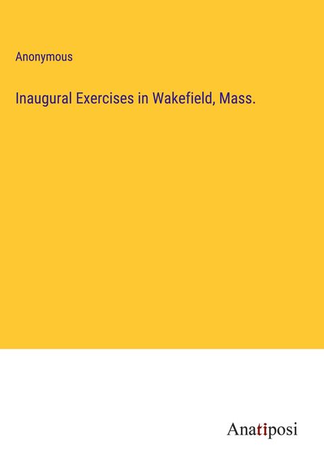 Anonymous: Inaugural Exercises in Wakefield, Mass., Buch