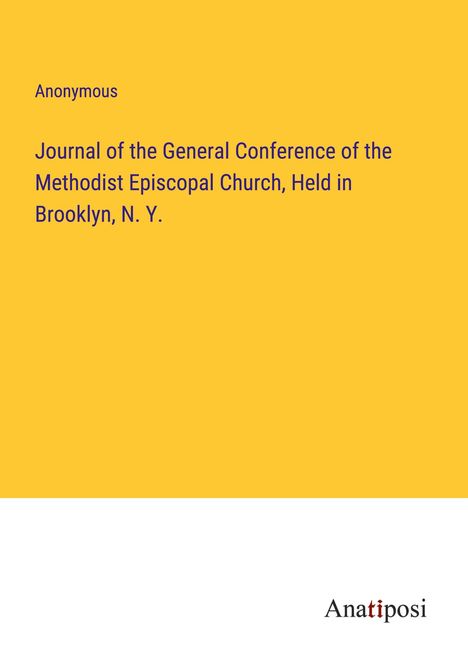Anonymous: Journal of the General Conference of the Methodist Episcopal Church, Held in Brooklyn, N. Y., Buch