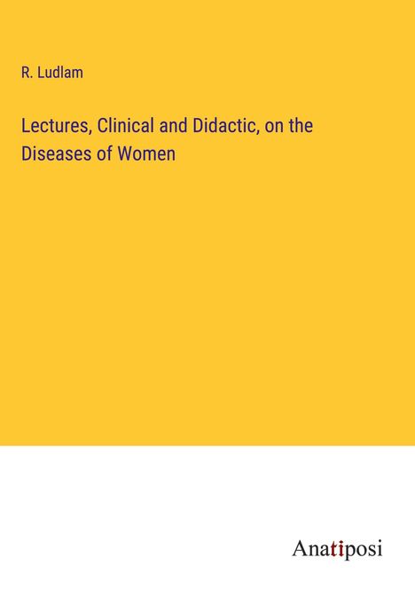 R. Ludlam: Lectures, Clinical and Didactic, on the Diseases of Women, Buch