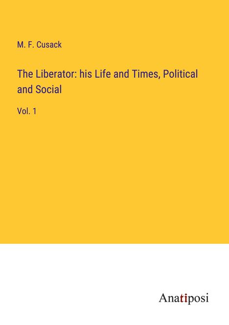 M. F. Cusack: The Liberator: his Life and Times, Political and Social, Buch