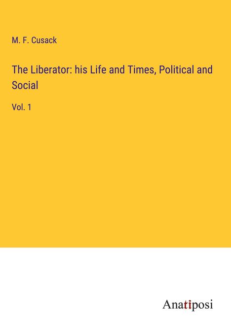 M. F. Cusack: The Liberator: his Life and Times, Political and Social, Buch