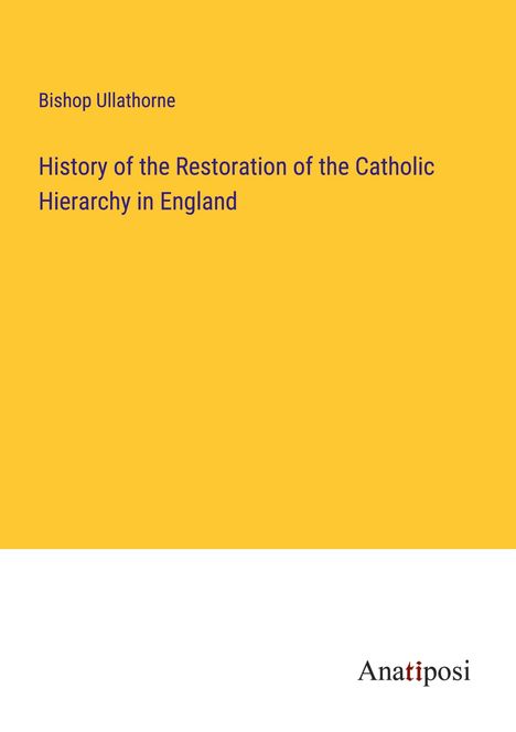 Bishop Ullathorne: History of the Restoration of the Catholic Hierarchy in England, Buch