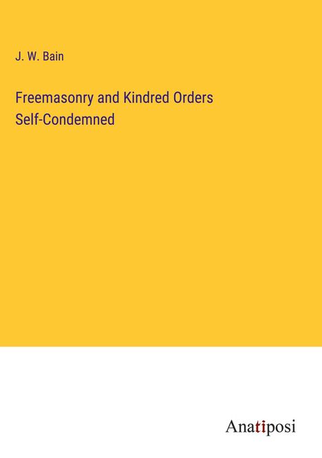 J. W. Bain: Freemasonry and Kindred Orders Self-Condemned, Buch