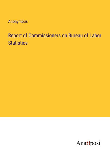 Anonymous: Report of Commissioners on Bureau of Labor Statistics, Buch