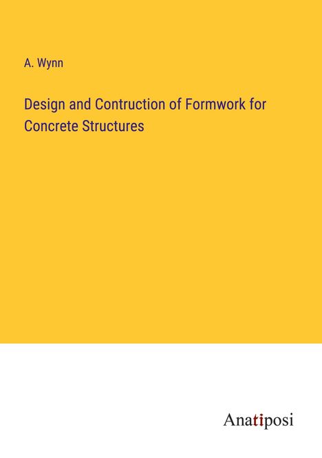 A. Wynn: Design and Contruction of Formwork for Concrete Structures, Buch
