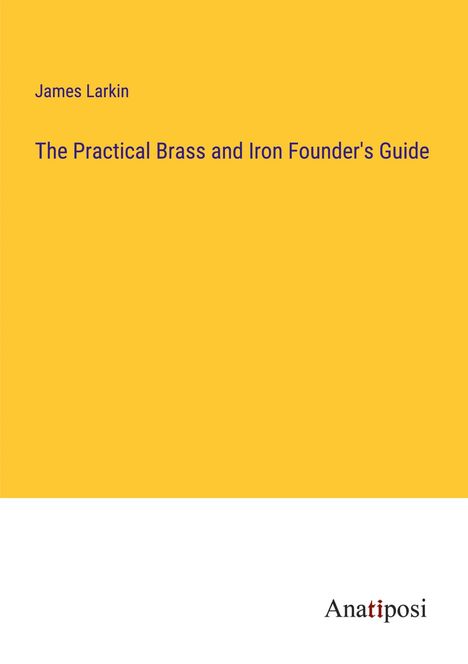 James Larkin: The Practical Brass and Iron Founder's Guide, Buch