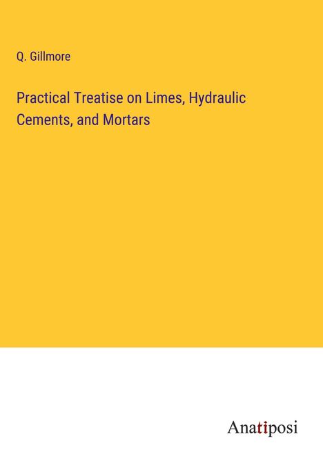 Q. Gillmore: Practical Treatise on Limes, Hydraulic Cements, and Mortars, Buch